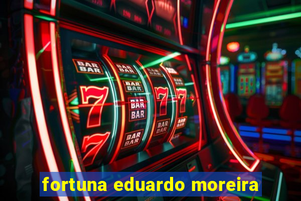 fortuna eduardo moreira